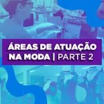 Título: Quais as áreas de atuação na moda? Parte 2