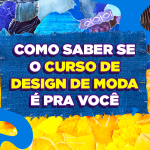Como saber se o curso de Design de Moda é para mim?