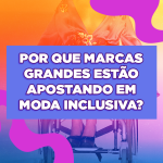 Por que tantas marcas grandes estão apostando em moda inclusiva?